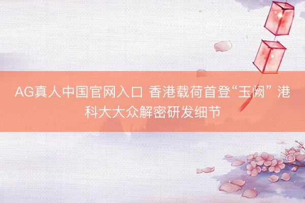 AG真人中国官网入口 香港载荷首登“玉阙” 港科大大众解密研发细节
