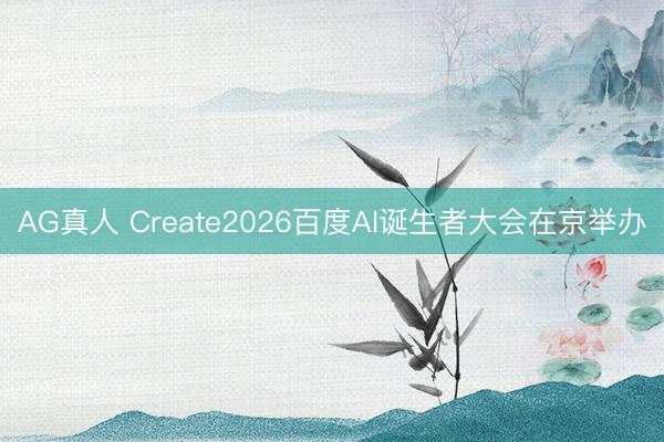 AG真人 Create2026百度AI诞生者大会在京举办