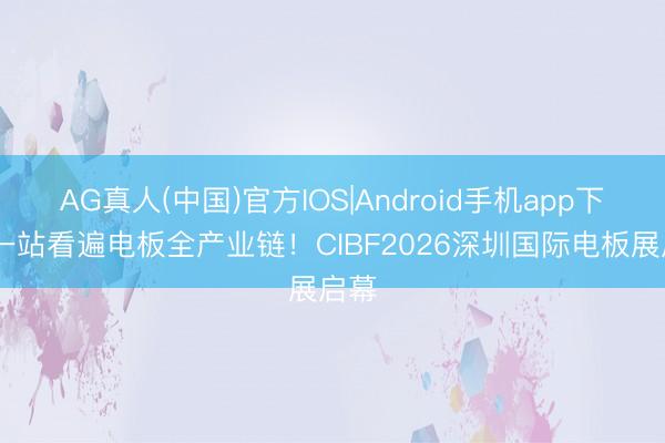 AG真人(中国)官方IOS|Android手机app下载 一站看遍电板全产业链!CIBF2026深圳国际电板展启幕