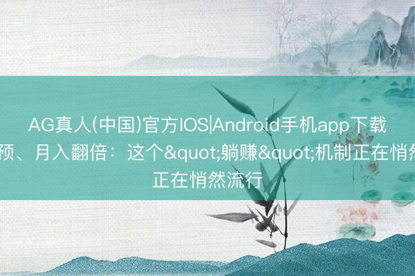 AG真人(中国)官方IOS|Android手机app下载 零参预、月入翻倍：这个"躺赚"机制正在悄然流行
