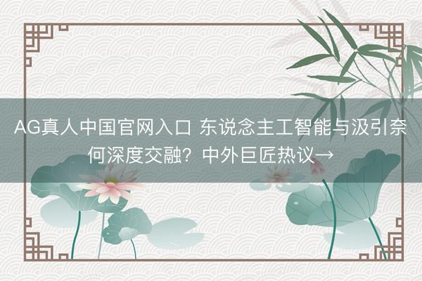 AG真人中国官网入口 东说念主工智能与汲引奈何深度交融?中外巨匠热议→