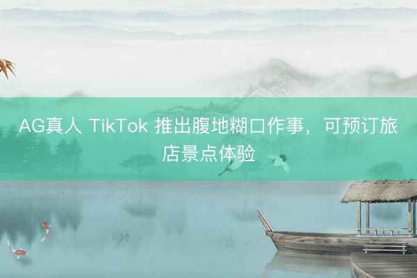 AG真人 TikTok 推出腹地糊口作事，可预订旅店景点体验