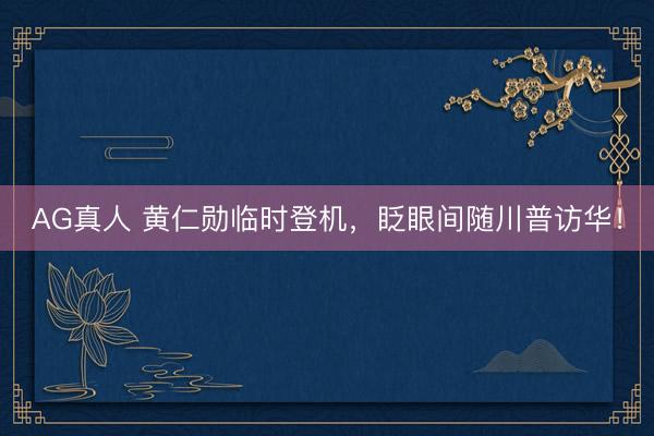 AG真人 黄仁勋临时登机，眨眼间随川普访华！