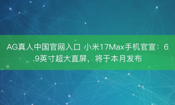 AG真人中国官网入口 小米17Max手机官宣：6.9英寸超大直屏，将于本月发布