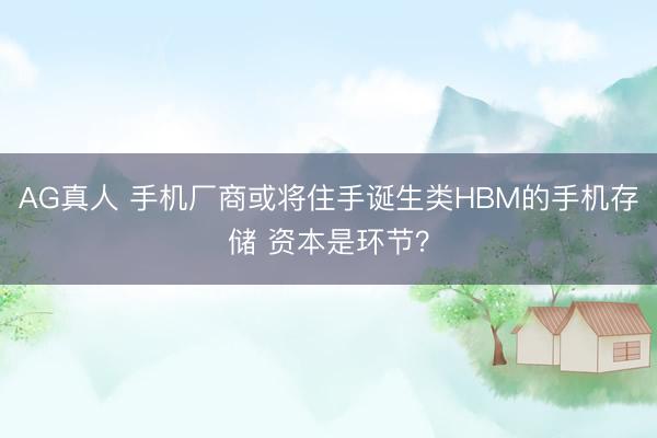 AG真人 手机厂商或将住手诞生类HBM的手机存储 资本是环节?