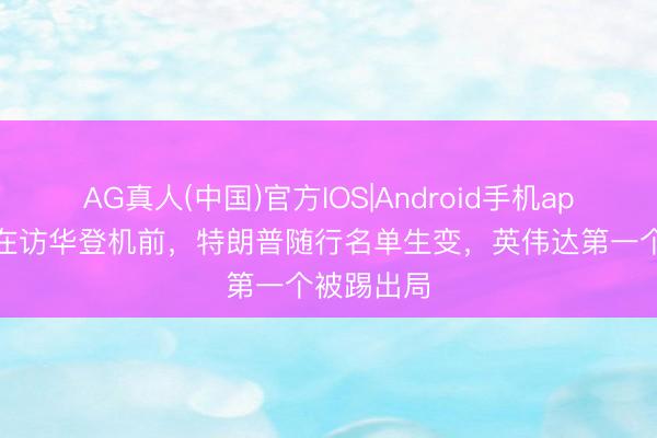 AG真人(中国)官方IOS|Android手机app下载 抢在访华登机前，特朗普随行名单生变，英伟达第一个被踢出局