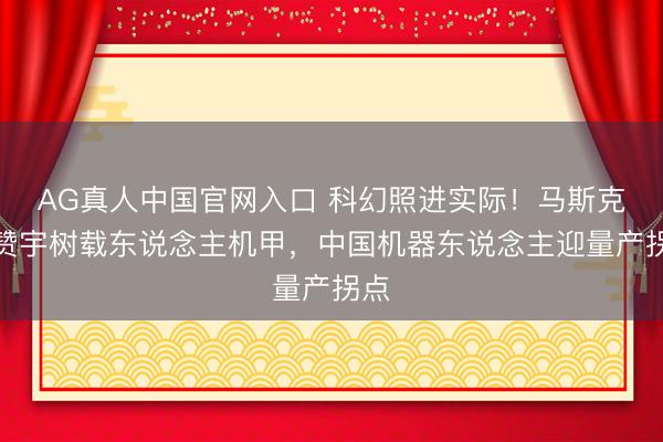AG真人中国官网入口 科幻照进实际！马斯克点赞宇树载东说念主机甲，中国机器东说念主迎量产拐点