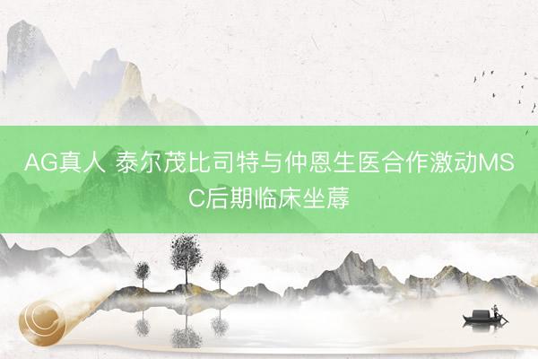 AG真人 泰尔茂比司特与仲恩生医合作激动MSC后期临床坐蓐