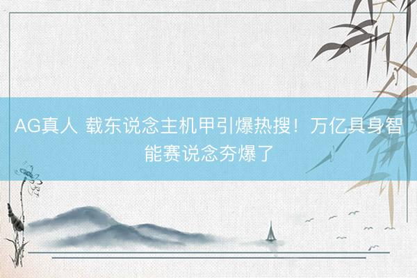 AG真人 载东说念主机甲引爆热搜！万亿具身智能赛说念夯爆了