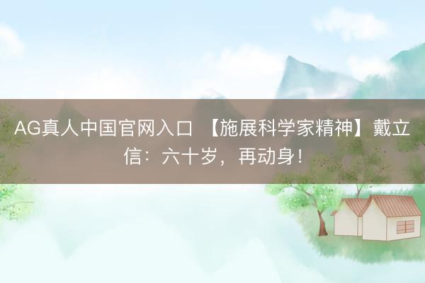 AG真人中国官网入口 【施展科学家精神】戴立信：六十岁，再动身！