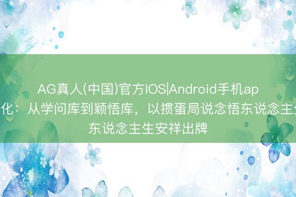 AG真人(中国)官方IOS|Android手机app下载 AI进化:从学问库到颖悟库,以掼蛋局说念悟东说念主生安祥出牌