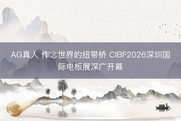 AG真人 作念世界的纽带桥 CIBF2026深圳国际电板展深广开幕