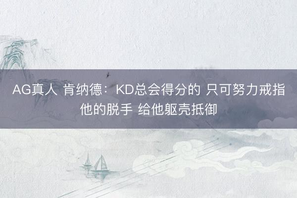 AG真人 肯纳德：KD总会得分的 只可努力戒指他的脱手 给他躯壳抵御