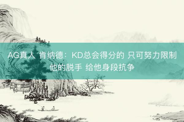 AG真人 肯纳德：KD总会得分的 只可努力限制他的脱手 给他身段抗争