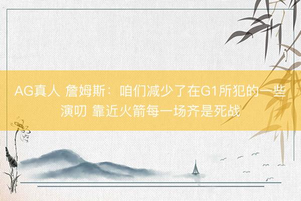 AG真人 詹姆斯：咱们减少了在G1所犯的一些演叨 靠近火箭每一场齐是死战