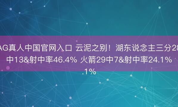 AG真人中国官网入口 云泥之别！湖东说念主三分28中13&射中率46.4% 火箭29中7&射中率24.1%