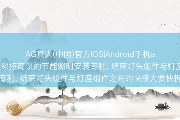 AG真人(中国)官方IOS|Android手机app下载 金时佰德赢得快速邻接商议的节能照明安装专利， 结束灯头组件与灯座组件之间的快接大要快拆