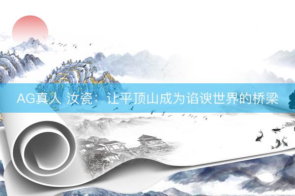 AG真人 汝瓷：让平顶山成为谄谀世界的桥梁