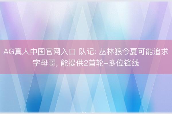 AG真人中国官网入口 队记: 丛林狼今夏可能追求字母哥， 能提供2首轮+多位锋线