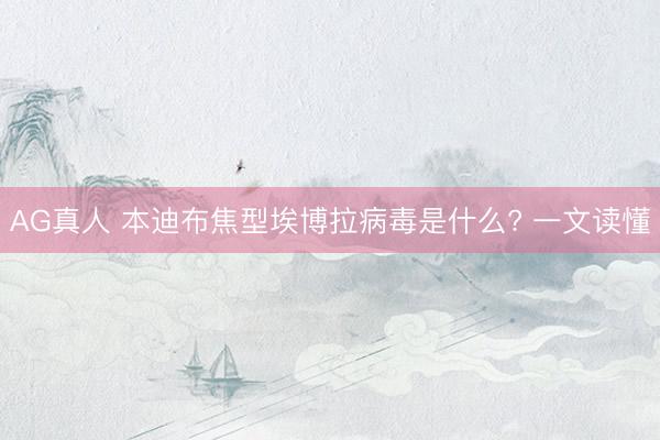 AG真人 本迪布焦型埃博拉病毒是什么? 一文读懂