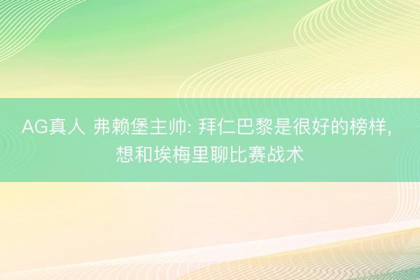 AG真人 弗赖堡主帅: 拜仁巴黎是很好的榜样， 想和埃梅里聊比赛战术