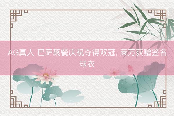 AG真人 巴萨聚餐庆祝夺得双冠， 莱万获赠签名球衣