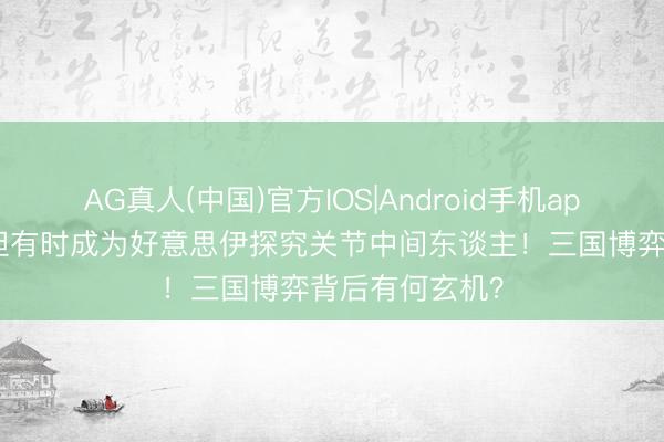 AG真人(中国)官方IOS|Android手机app下载 巴基斯坦有时成为好意思伊探究关节中间东谈主！三国博弈背后有何玄机？