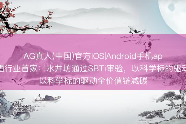 AG真人(中国)官方IOS|Android手机app下载 国内白酒行业首家：水井坊通过SBTi审验，以科学标的驱动全价值链减碳
