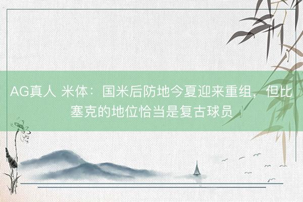AG真人 米体：国米后防地今夏迎来重组，但比塞克的地位恰当是复古球员