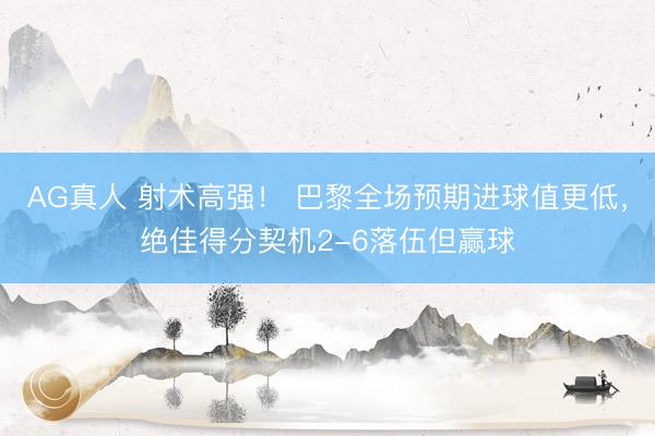 AG真人 射术高强！ 巴黎全场预期进球值更低，绝佳得分契机2-6落伍但赢球