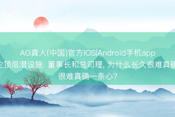 AG真人(中国)官方IOS|Android手机app下载 国企顶层潜设施: 董事长和总司理， 为什么长久很难真确一条心?