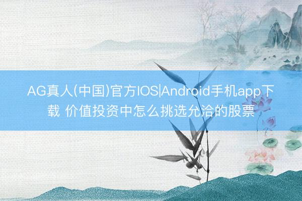 AG真人(中国)官方IOS|Android手机app下载 价值投资中怎么挑选允洽的股票