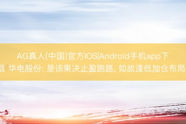 AG真人(中国)官方IOS|Android手机app下载 华电股份: 是该果决止盈跑路, 如故逢低加仓布局?