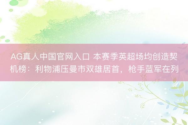 AG真人中国官网入口 本赛季英超场均创造契机榜：利物浦压曼市双雄居首，枪手蓝军在列