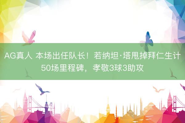 AG真人 本场出任队长！若纳坦·塔甩掉拜仁生计50场里程碑，孝敬3球3助攻