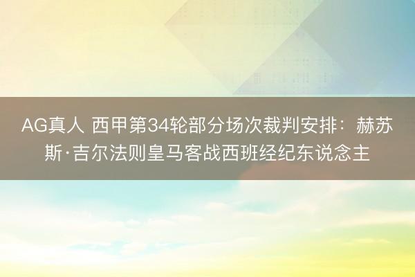 AG真人 西甲第34轮部分场次裁判安排：赫苏斯·吉尔法则皇马客战西班经纪东说念主