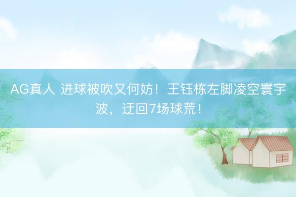 AG真人 进球被吹又何妨！王钰栋左脚凌空寰宇波，迂回7场球荒！
