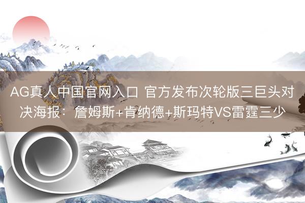 AG真人中国官网入口 官方发布次轮版三巨头对决海报：詹姆斯+肯纳德+斯玛特VS雷霆三少