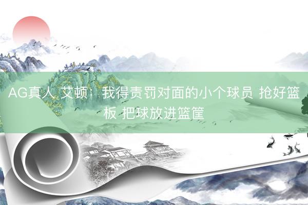 AG真人 艾顿：我得责罚对面的小个球员 抢好篮板 把球放进篮筐