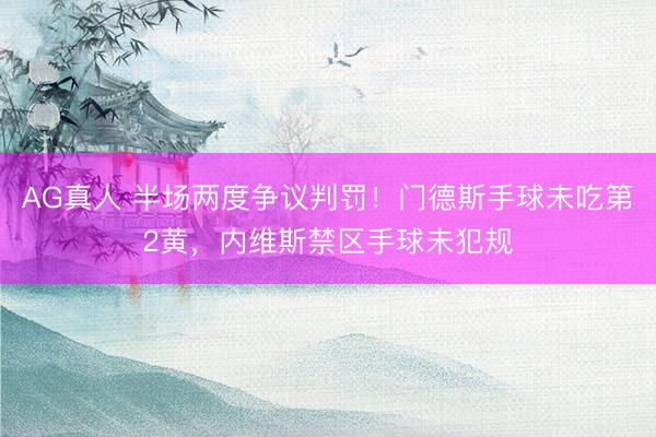 AG真人 半场两度争议判罚！门德斯手球未吃第2黄，内维斯禁区手球未犯规