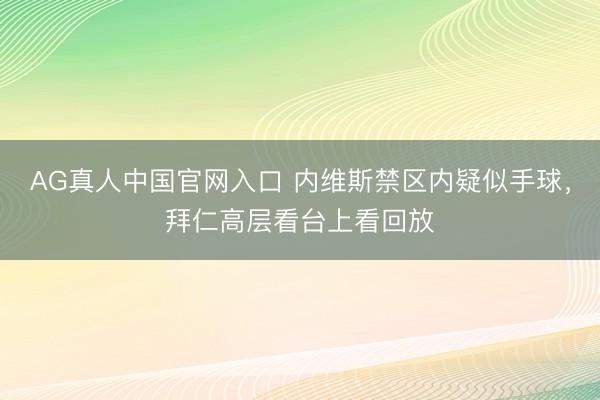AG真人中国官网入口 内维斯禁区内疑似手球，<a href=