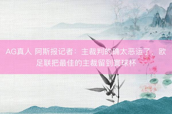 AG真人 阿斯报记者:主裁判的确太恶运了,欧足联把最佳的主裁留到寰球杯