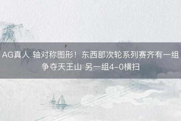 AG真人 轴对称图形！东西部次轮系列赛齐有一组争夺天王山 另一组4-0横扫