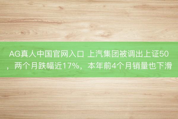 AG真人中国官网入口 上汽集团被调出上证50，两个月跌幅近17%，本年前4个月销量也下滑