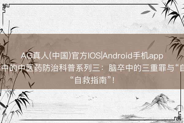 AG真人(中国)官方IOS|Android手机app下载 脑卒中的中医药防治科普系列三：脑卒中的三重罪与“自救指南”！