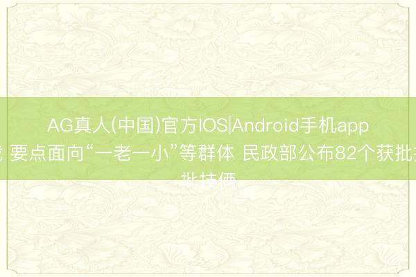 AG真人(中国)官方IOS|Android手机app下载 要点面向“一老一小”等群体 民政部公布82个获批技俩