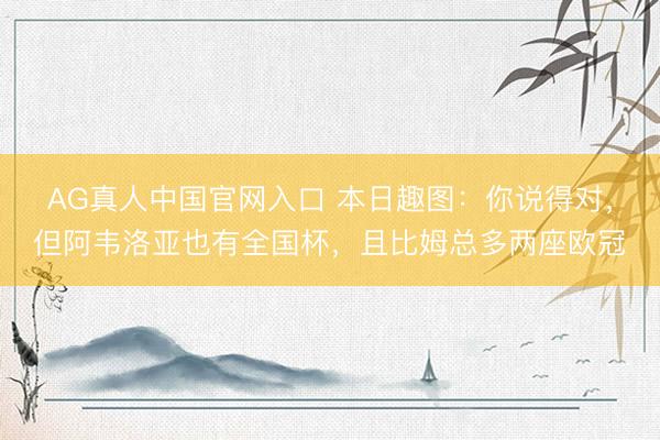 AG真人中国官网入口 本日趣图：你说得对，但阿韦洛亚也有全国杯，且比姆总多两座欧冠