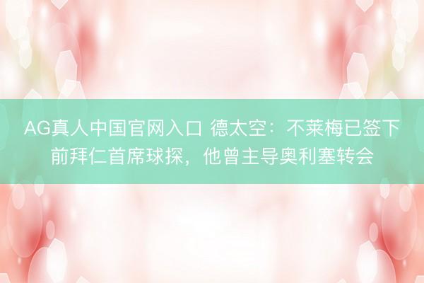 AG真人中国官网入口 德太空:不莱梅已签下前拜仁首席球探,他曾主导奥利塞转会