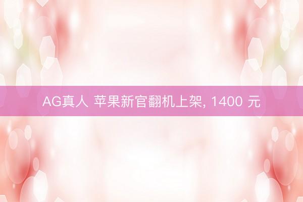 AG真人 苹果新官翻机上架， 1400 元