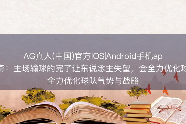 AG真人(中国)官方IOS|Android手机app下载 米利西奇：主场输球的完了让东说念主失望，会全力优化球队气势与战略